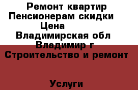 Ремонт квартир.Пенсионерам скидки. › Цена ­ 100 - Владимирская обл., Владимир г. Строительство и ремонт » Услуги   